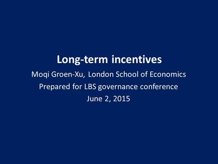 Long-term incentives Moqi Groen-Xu, London School of Economics Prepared for LBS governance conference June 2, 2015.