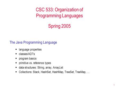 1 CSC 533: Organization of Programming Languages Spring 2005 The Java Programming Language  language properties  classes/ADTs  program basics  primitive.