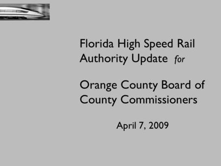 Florida High Speed Rail Authority Update for Orange County Board of County Commissioners April 7, 2009.