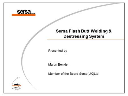 Sersa Flash Butt Welding & Destressing System Presented by Martin Benkler Member of the Board Sersa(UK)Ltd.