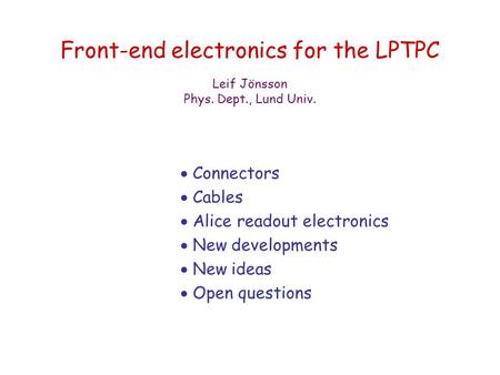 Front-end electronics for the LPTPC  Connectors  Cables  Alice readout electronics  New developments  New ideas  Open questions Leif Jönsson Phys.