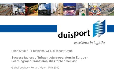 Erich Staake – President / CEO duisport Group Success factors of infrastructure operators in Europe – Learnings and Transferabilities for Middle East.