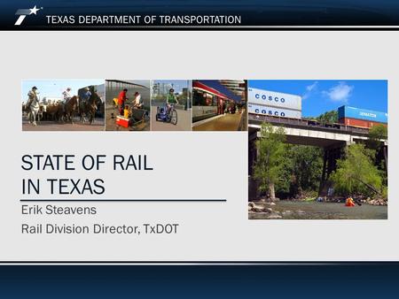 State of Rail in Texas STATE OF RAIL IN TEXAS Erik Steavens Rail Division Director, TxDOT.