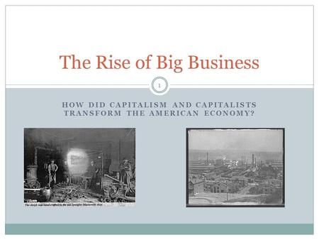 HOW DID CAPITALISM AND CAPITALISTS TRANSFORM THE AMERICAN ECONOMY? The Rise of Big Business 1.