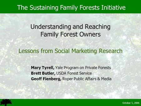 October 5, 2006 Understanding and Reaching Family Forest Owners Lessons from Social Marketing Research Mary Tyrell, Yale Program on Private Forests Brett.