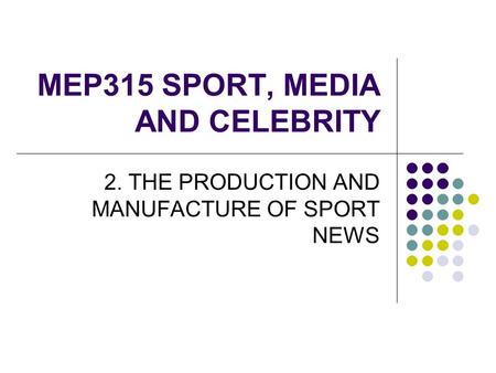 MEP315 SPORT, MEDIA AND CELEBRITY 2. THE PRODUCTION AND MANUFACTURE OF SPORT NEWS.