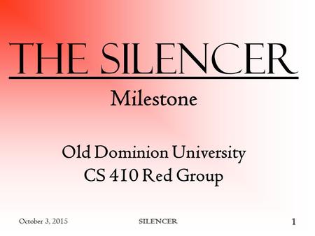 October 3, 2015 SILENCER 1 October 3, 2015 SILENCER 1 The Silencer Milestone Old Dominion University CS 410 Red Group.