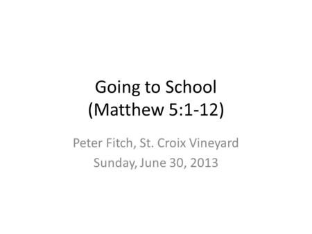 Going to School (Matthew 5:1-12) Peter Fitch, St. Croix Vineyard Sunday, June 30, 2013.