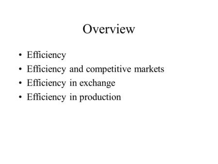 Overview Efficiency Efficiency and competitive markets Efficiency in exchange Efficiency in production.