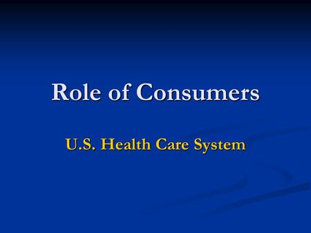 Role of Consumers U.S. Health Care System. Perfect competition assumes consumers and producers have perfect information. What’s so good about perfect.