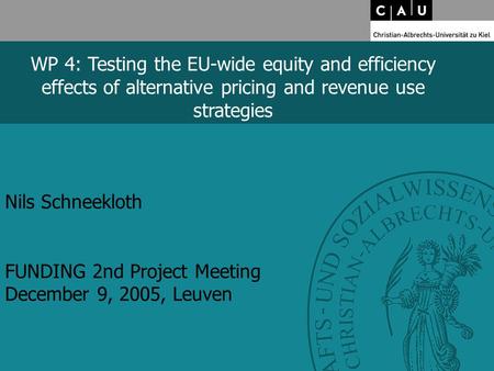 Nils Schneekloth FUNDING 2nd Project Meeting December 9, 2005, Leuven WP 4: Testing the EU-wide equity and efficiency effects of alternative pricing and.