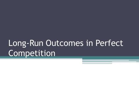 Long-Run Outcomes in Perfect Competition. 1.The Industry Supply Curve a.This is the relationship between the price and the total output of an industry.