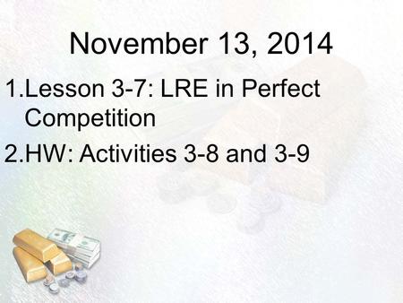 November 13, 2014 1.Lesson 3-7: LRE in Perfect Competition 2.HW: Activities 3-8 and 3-9.