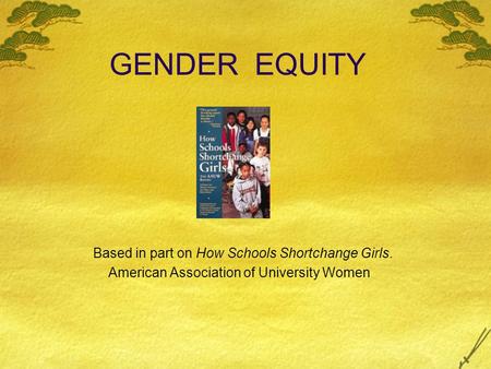 GENDER EQUITY Based in part on How Schools Shortchange Girls. American Association of University Women.