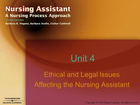 Copyright © 2008 Delmar Learning. All rights reserved. Unit 4 Ethical and Legal Issues Affecting the Nursing Assistant.