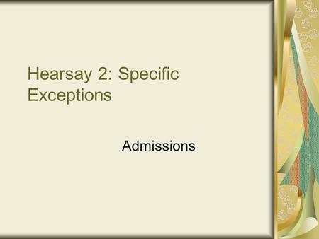 Hearsay 2: Specific Exceptions Admissions. Sopinka 6.57 If evidence is hearsay, it is presumptively inadmissible unless: (a) it falls within a traditional.