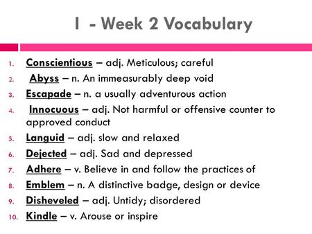 I - Week 2 Vocabulary 1. Conscientious – adj. Meticulous; careful 2. Abyss – n. An immeasurably deep void 3. Escapade – n. a usually adventurous action.