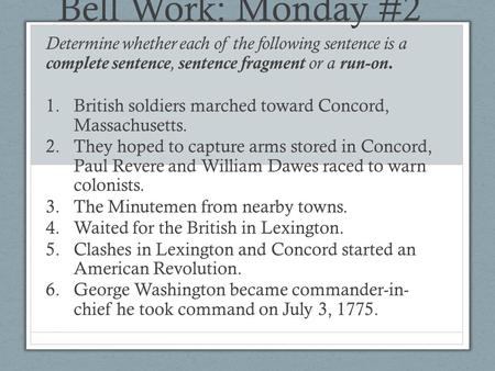 Bell Work: Monday #2 Determine whether each of the following sentence is a complete sentence, sentence fragment or a run-on. British soldiers marched.