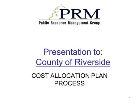 1 Presentation to: County of Riverside COST ALLOCATION PLAN PROCESS.