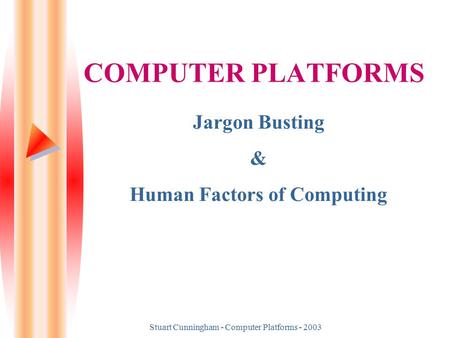 Stuart Cunningham - Computer Platforms - 2003 COMPUTER PLATFORMS Jargon Busting & Human Factors of Computing.