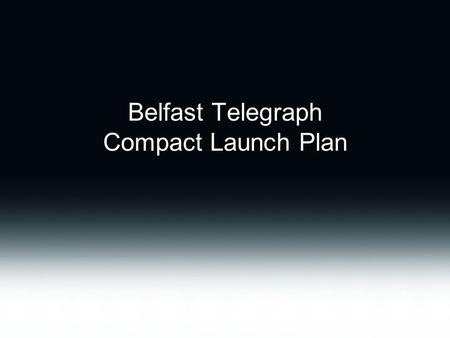 Belfast Telegraph Compact Launch Plan. 18 month development plan Strategic and brand review Undertaken Q4 2007 / Q1 2008 –Brand and product history –Consumer.