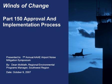 Presented to: 7 th Annual AAAE Airport Noise Mitigation Symposium By: Dean McMath, Regional Environmental Programs Manager, Southwest Region Date: October.