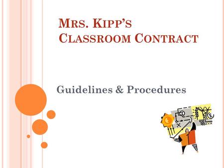 M RS. K IPP ’ S C LASSROOM C ONTRACT Guidelines & Procedures.