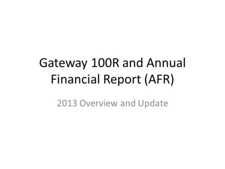 Gateway 100R and Annual Financial Report (AFR) 2013 Overview and Update.