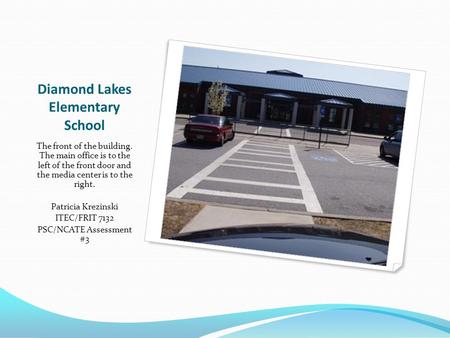 Diamond Lakes Elementary School The front of the building. The main office is to the left of the front door and the media center is to the right. Patricia.