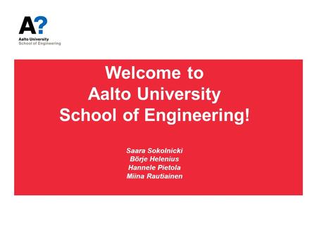 Welcome to Aalto University School of Engineering! Saara Sokolnicki Börje Helenius Hannele Pietola Miina Rautiainen.