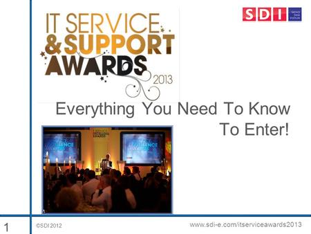 ©SDI 2012 www.sdi-e.com/itserviceawards2013 Everything You Need To Know To Enter! 1.