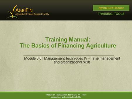 Training Manual: The Basics of Financing Agriculture Module 3.6 | Management Techniques IV – Time management and organizational skills.