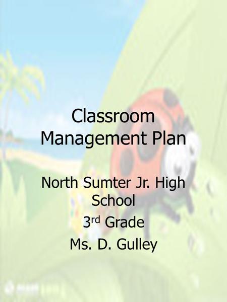 Classroom Management Plan North Sumter Jr. High School 3 rd Grade Ms. D. Gulley.