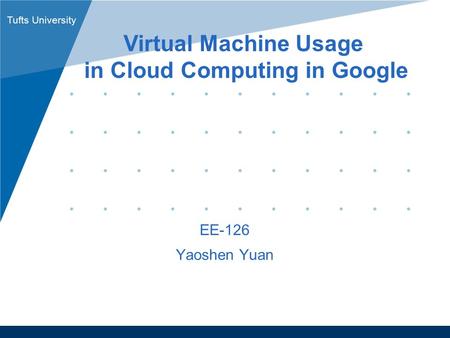 Www.company.com Yaoshen Yuan Tufts University Virtual Machine Usage in Cloud Computing in Google EE-126.