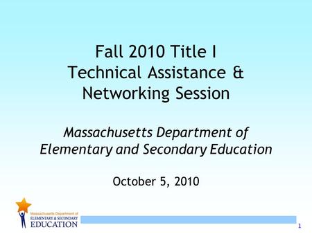 1 Fall 2010 Title I Technical Assistance & Networking Session Massachusetts Department of Elementary and Secondary Education October 5, 2010.