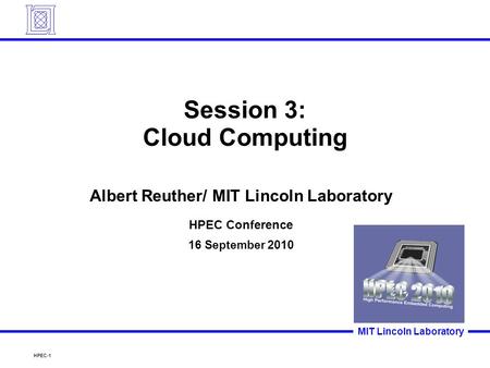 HPEC-1 MIT Lincoln Laboratory Session 3: Cloud Computing Albert Reuther/ MIT Lincoln Laboratory HPEC Conference 16 September 2010.