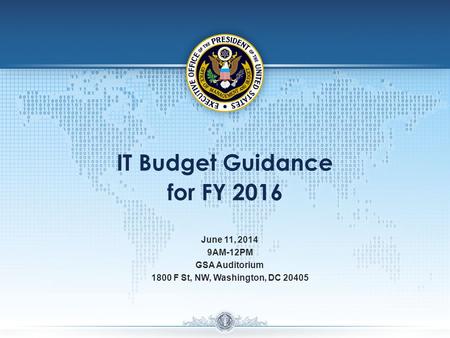 IT Budget Guidance for FY 2016 June 11, 2014 9AM-12PM GSA Auditorium 1800 F St, NW, Washington, DC 20405.