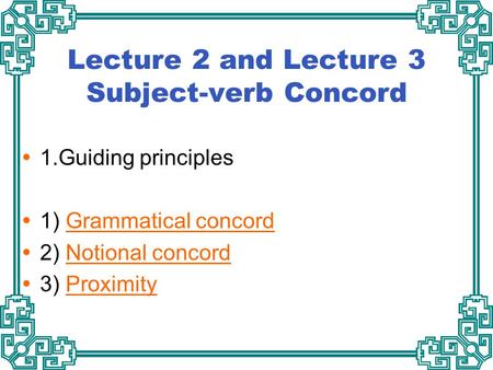 Lecture 2 and Lecture 3 Subject-verb Concord  1.Guiding principles  1) Grammatical concordGrammatical concord  2) Notional concordNotional concord 