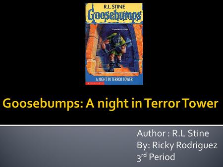 Author : R.L Stine By: Ricky Rodriguez 3 rd Period.