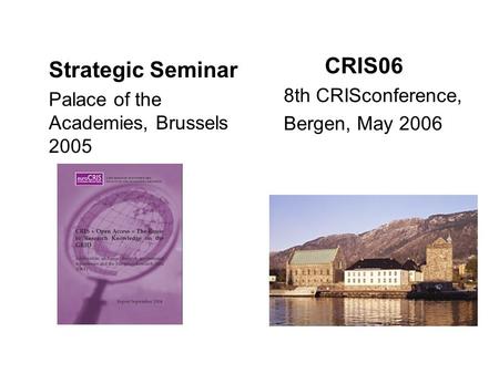 Strategic Seminar Palace of the Academies, Brussels 2005 CRIS06 8th CRISconference, Bergen, May 2006.