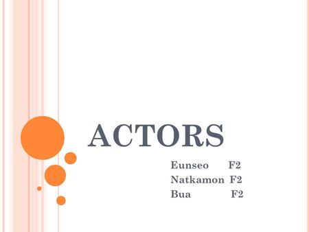 ACTORS Eunseo F2 Natkamon F2 Bua F2. Contents J OB DESCRIPTION An actor communicates a character and situations to an audience through speech, body language.