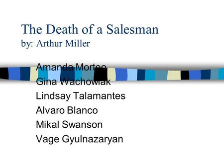 The Death of a Salesman by: Arthur Miller Amanda Morteo Gina Wachowiak Lindsay Talamantes Alvaro Blanco Mikal Swanson Vage Gyulnazaryan.