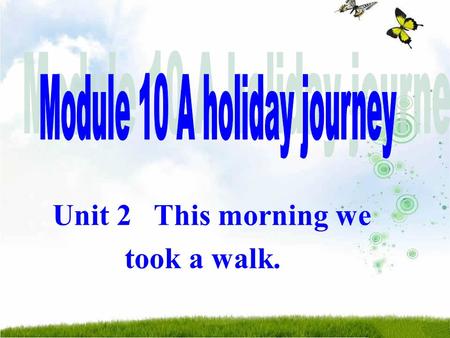 Unit 2 This morning we took a walk.. Where did you go in your past life? Who was with you? How did you get there? How long did you spend there? What did.