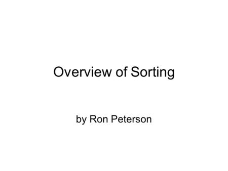 Overview of Sorting by Ron Peterson. Variety of Algorithms There are a lot of different approaches to sorting, not just different programs that use similar.