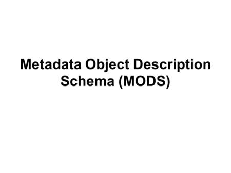 Metadata Object Description Schema (MODS). XML What is XML? –EXtensible Markup Language. XML is a set of rules for defining markup languages and describing.