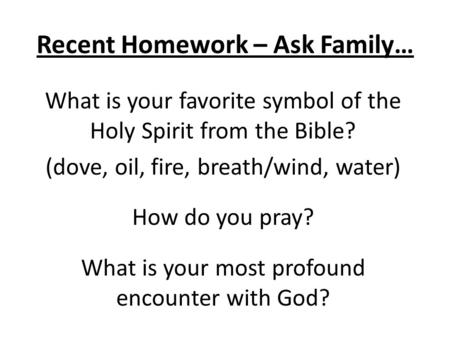 Recent Homework – Ask Family… What is your favorite symbol of the Holy Spirit from the Bible? (dove, oil, fire, breath/wind, water) How do you pray? What.