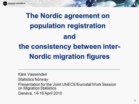 1 1 and the consistency between inter- Nordic migration figures Kåre Vassenden Statistics Norway Presentation for the Joint UNECE/Eurostat Work Session.