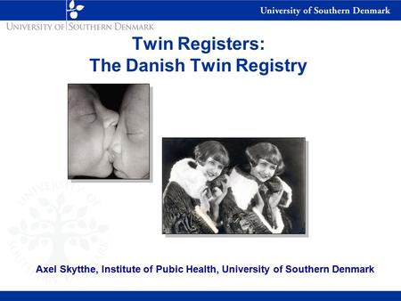 Twin Registers: The Danish Twin Registry Axel Skytthe, Institute of Pubic Health, University of Southern Denmark.