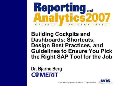 © 2007 Wellesley Information Services. All rights reserved. Building Cockpits and Dashboards: Shortcuts, Design Best Practices, and Guidelines to Ensure.