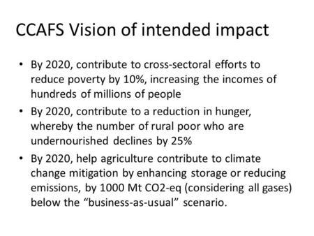 CCAFS Vision of intended impact By 2020, contribute to cross-sectoral efforts to reduce poverty by 10%, increasing the incomes of hundreds of millions.